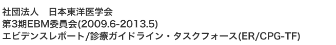 一般社団法人　日本東洋医学会 第3期 (2009.6-) EBM 特別委員会 エビデンスレポート/診療ガイドライン・タスクフォース (ER/CPG-TF)