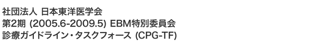 一般社団法人 日本東洋医学会 第2期 (2005.6-2009.5) EBM 特別委員会 診療ガイドライン・タスクフォース (CPG-TF) 