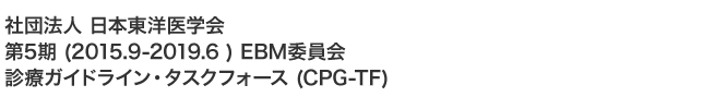 社団法人　日本東洋医学会　第5期 (2015.9- 2019.6) EBM委員会　診療ガイドライン・タスクフォース (CPG-TF)