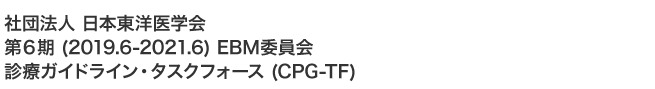 社団法人　日本東洋医学会　第6期 (2019.6-2021.6) EBM委員会　診療ガイドライン・タスクフォース (CPG-TF)
