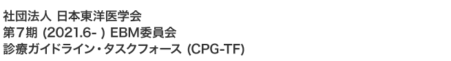 社団法人　日本東洋医学会　第7期 (2021.6- ) EBM委員会　診療ガイドライン・タスクフォース (CPG-TF)