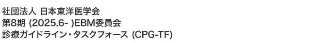 社団法人 日本東洋医学会 第8期 (2025.6- ) EBM委員会 EBM委員会 診療ガイドライン・タスクフォース (CPG-TF)