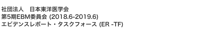 一般社団法人 日本東洋医学会 第5期EBM委員会 (2014.6-2018.6) エビデンスレポート・タスクフォース (ER -TF)