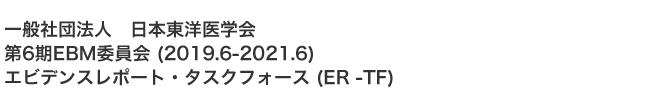 一般社団法人 日本東洋医学会 第6期EBM委員会 (2019.6-2021.6) エビデンスレポート・タスクフォース (ER -TF)