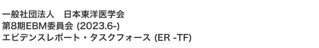 一般社団法人 日本東洋医学会 第8期EBM委員会 (2023.6-) エビデンスレポート・タスクフォース (ER -TF)