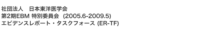 社団法人　日本東洋医学会 第2期EBM 特別委員会  (2005.6-2009.5) エビデンスレポート・タスクフォース (ER-TF)