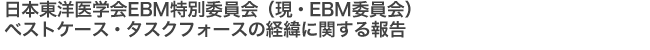 日本東洋医学会EBM特別委員会（現・EBM委員会）ベストケース・タスクフォースに経緯に関する報告